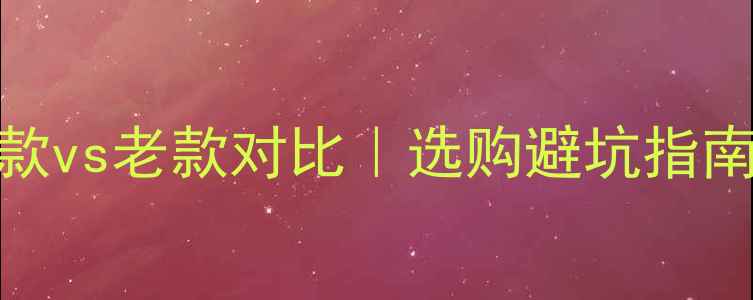 图片 威能壁挂炉新款vs老款对比｜选购避坑指南｜节能省钱全