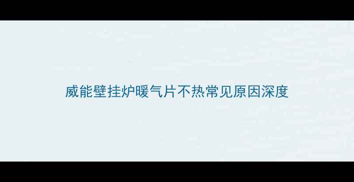 威能壁挂炉暖气片不热常见原因深度