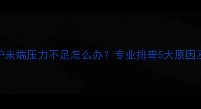 威能壁挂炉末端压力不足怎么办专业排查5大原因及修复方案