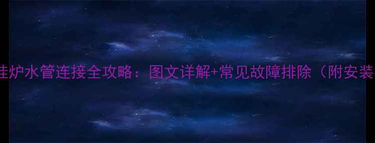 威能壁挂炉水管连接全攻略图文详解常见故障排除附安装视频