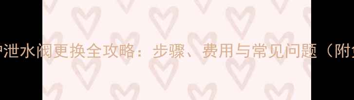 威能壁挂炉泄水阀更换全攻略步骤费用与常见问题附免费报价