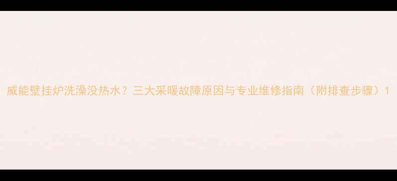 图片 威能壁挂炉洗澡没热水？三大采暖故障原因与专业维修指南（附排查步骤）1