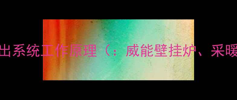威能壁挂炉热水输出系统工作原理威能壁挂炉采暖设备热水输出