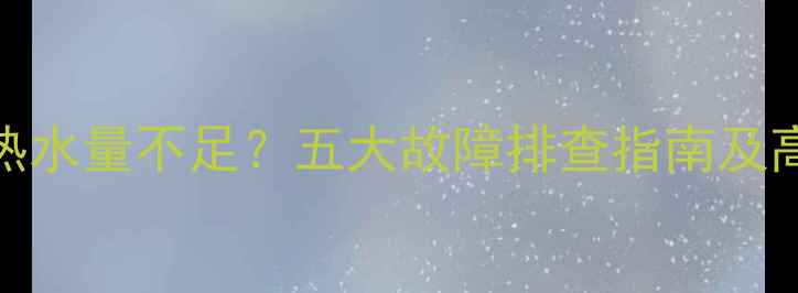图片 威能壁挂炉热水量不足？五大故障排查指南及高效解决方法