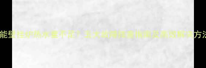 图片 威能壁挂炉热水量不足？五大故障排查指南及高效解决方法1