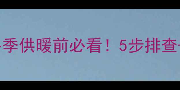 图片 威能壁挂炉维修全攻略冬季供暖前必看！5步排查+10个常见故障解决教程2