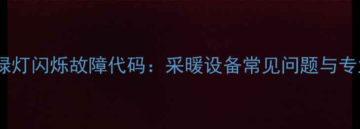 威能壁挂炉绿灯闪烁故障代码采暖设备常见问题与专业维修指南