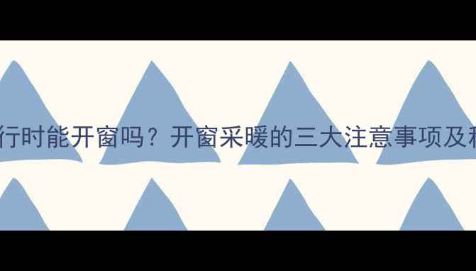 图片 威能壁挂炉运行时能开窗吗？开窗采暖的三大注意事项及科学应对方案1