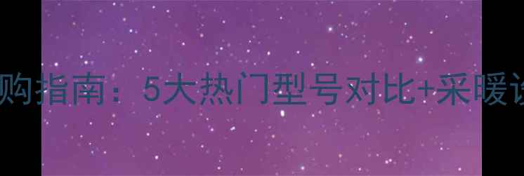 威能壁挂炉选购指南5大热门型号对比采暖设备使用技巧