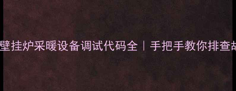 图片 威能壁挂炉采暖设备调试代码全｜手把手教你排查故障1
