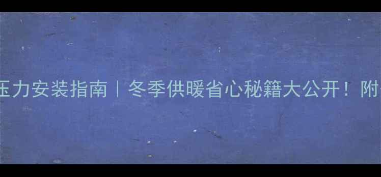 图片 威能壁挂炉零压力安装指南｜冬季供暖省心秘籍大公开！附安装避坑清单1