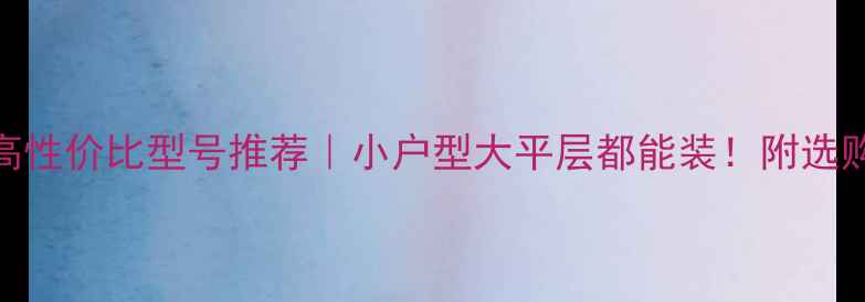 威能壁挂炉高性价比型号推荐小户型大平层都能装附选购避坑指南