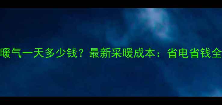 威能暖气一天多少钱最新采暖成本省电省钱全攻略