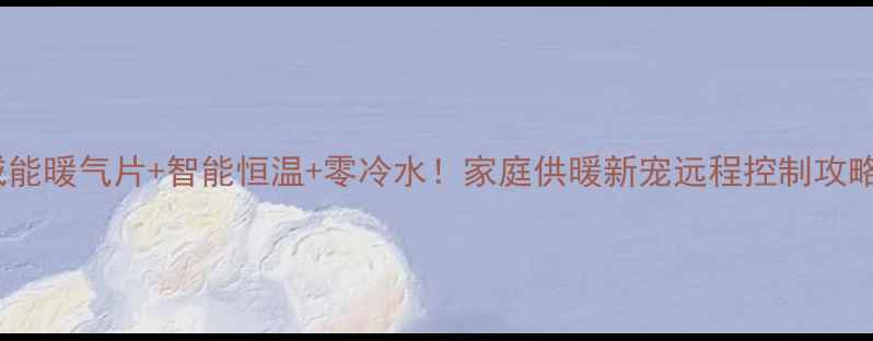 图片 威能暖气片+智能恒温+零冷水！家庭供暖新宠远程控制攻略1