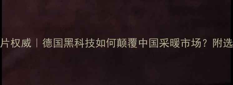 图片 威能暖气片权威｜德国黑科技如何颠覆中国采暖市场？附选购全攻略