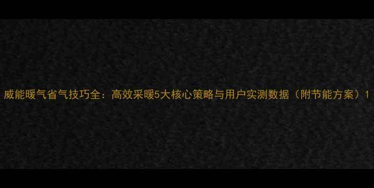 图片 威能暖气省气技巧全：高效采暖5大核心策略与用户实测数据（附节能方案）1