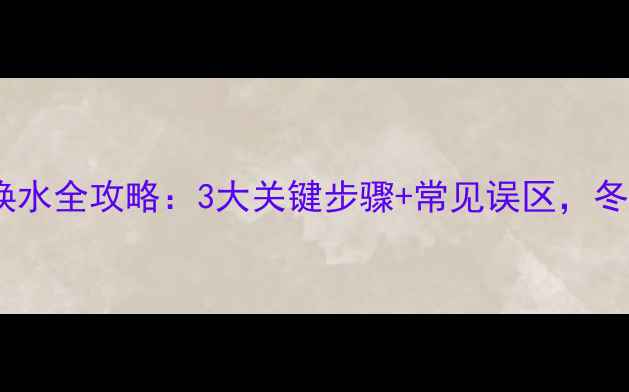 图片 威能燃气壁挂炉换水全攻略：3大关键步骤+常见误区，冬季采暖无忧指南1