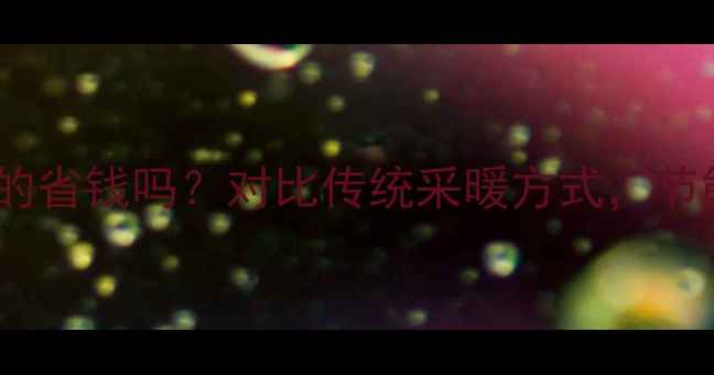 威能燃气壁挂炉真的省钱吗对比传统采暖方式节能优势与长期成本