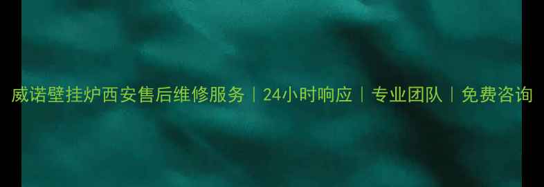 威诺壁挂炉西安售后维修服务24小时响应专业团队免费咨询