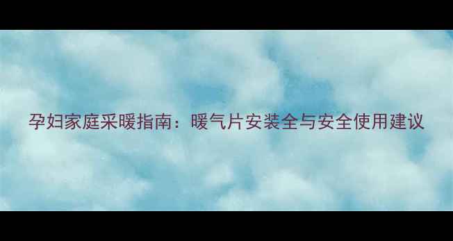 孕妇家庭采暖指南暖气片安装全与安全使用建议