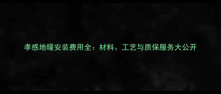 图片 孝感地暖安装费用全：材料、工艺与质保服务大公开