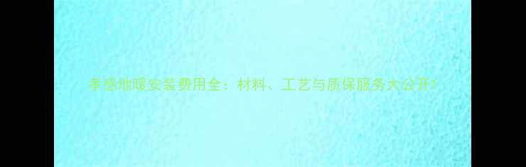图片 孝感地暖安装费用全：材料、工艺与质保服务大公开1