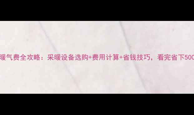 图片 宁夏暖气费全攻略：采暖设备选购+费用计算+省钱技巧，看完省下500元！