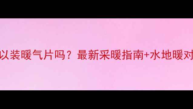 图片 宁波可以装暖气片吗？最新采暖指南+水地暖对比全🔥