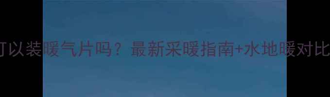 图片 宁波可以装暖气片吗？最新采暖指南+水地暖对比全🔥2