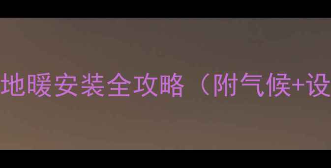 图片 安徽冬季采暖指南：地暖安装全攻略（附气候+设备选择+省钱技巧）1