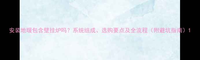 安装地暖包含壁挂炉吗系统组成选购要点及全流程附避坑指南