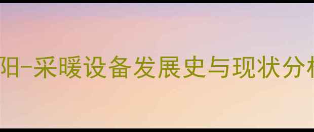 安阳-采暖设备发展史与现状分析