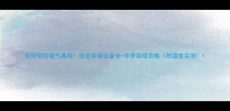 图片 安阳学院暖气真相！宿舍采暖设备全+冬季取暖攻略（附温度实测）1
