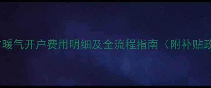 图片 安阳市暖气开户费用明细及全流程指南（附补贴政策）1