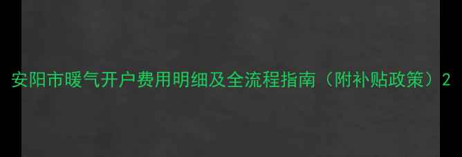 安阳市暖气开户费用明细及全流程指南附补贴政策