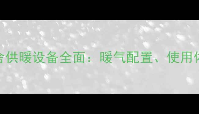图片 安阳市第一中学宿舍供暖设备全面：暖气配置、使用体验及冬季取暖指南