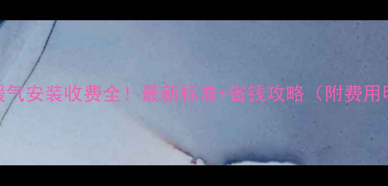 图片 安阳暖气安装收费全！最新标准+省钱攻略（附费用明细）