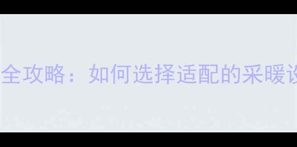 安阳暖气片安装全攻略如何选择适配的采暖设备及避坑指南