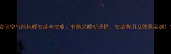 图片 安阳空气能地暖安装全攻略：节能采暖新选择，安装费用及效果实测！1