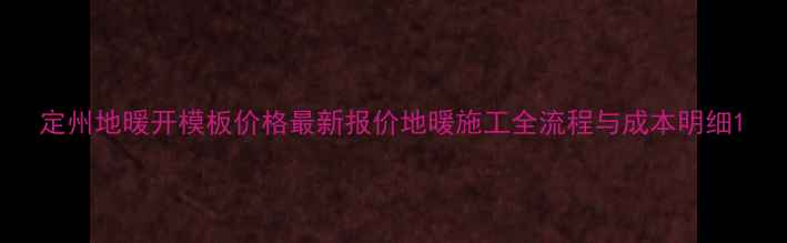 图片 定州地暖开模板价格最新报价地暖施工全流程与成本明细1