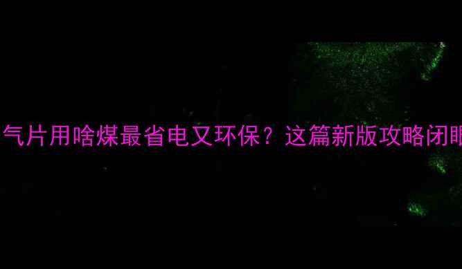 图片 宝子们！冬天暖气片用啥煤最省电又环保？这篇新版攻略闭眼抄作业！💰💡1