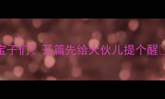 宝子们开篇先给大伙儿提个醒
