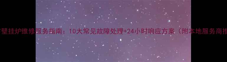 宝鸡市壁挂炉维修服务指南10大常见故障处理24小时响应方案附本地服务商推荐