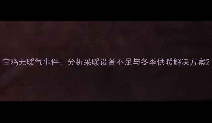 图片 宝鸡无暖气事件：分析采暖设备不足与冬季供暖解决方案2