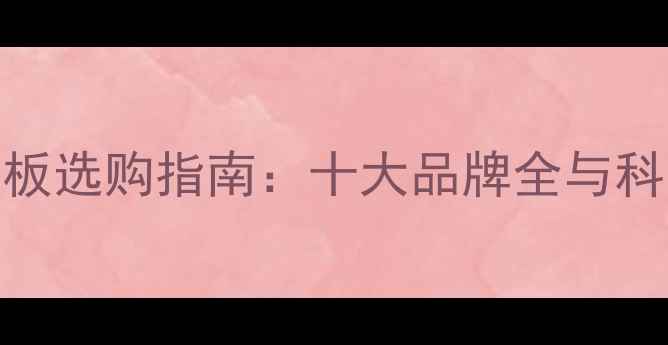 实木地暖地板选购指南十大品牌全与科学选材技巧