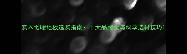 图片 实木地暖地板选购指南：十大品牌全与科学选材技巧1