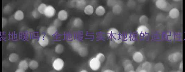图片 实木地板能装地暖吗？全地暖与实木地板的适配性及施工要点2