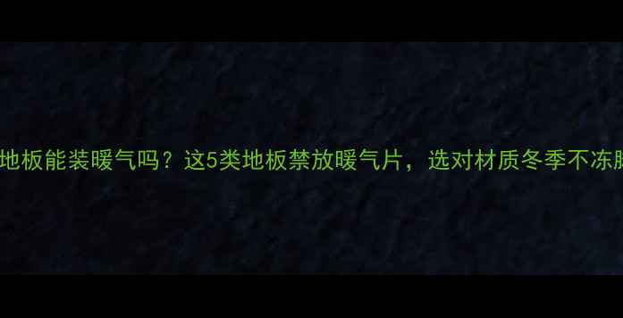 图片 实木地板能装暖气吗？这5类地板禁放暖气片，选对材质冬季不冻脚！1