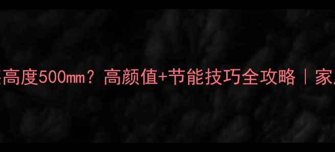 图片 实木暖气片安装高度500mm？高颜值+节能技巧全攻略｜家居采暖避坑指南