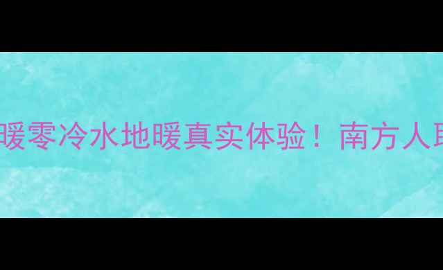 实测报告AO史密斯地暖零冷水地暖真实体验南方人取暖天花板实锤了